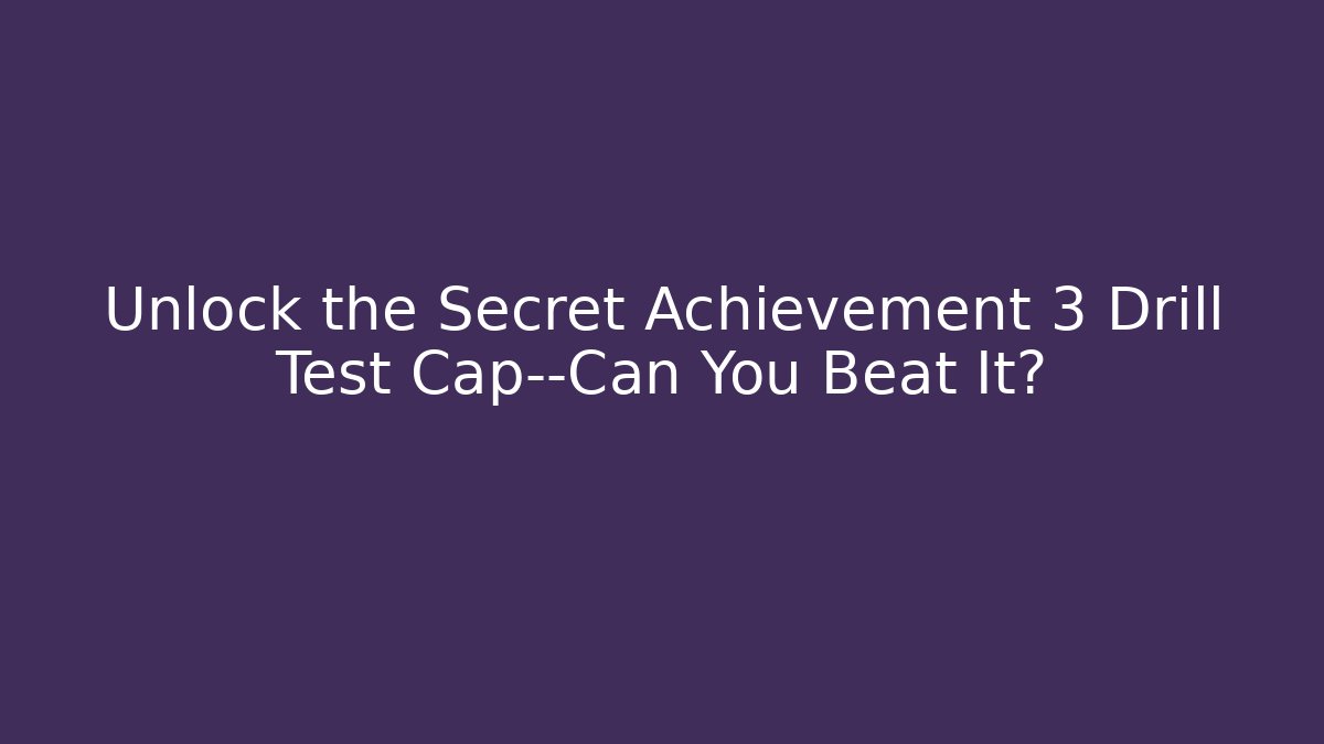 Unlock the Secret Achievement 3 Drill Test Cap—Can You Beat It?