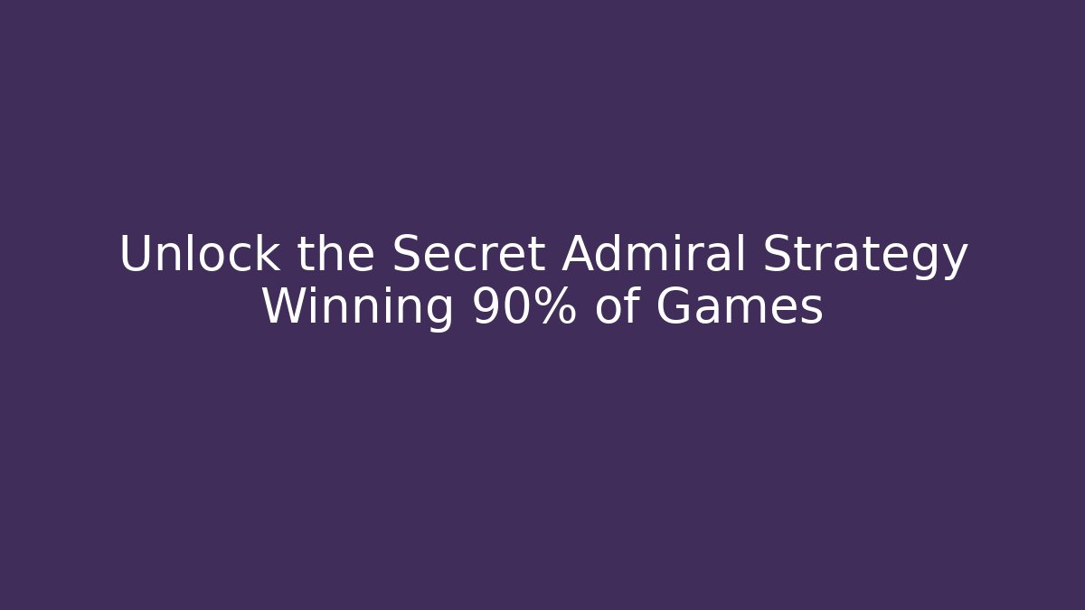 Unlock the Secret Admiral Strategy Winning 90% of Games