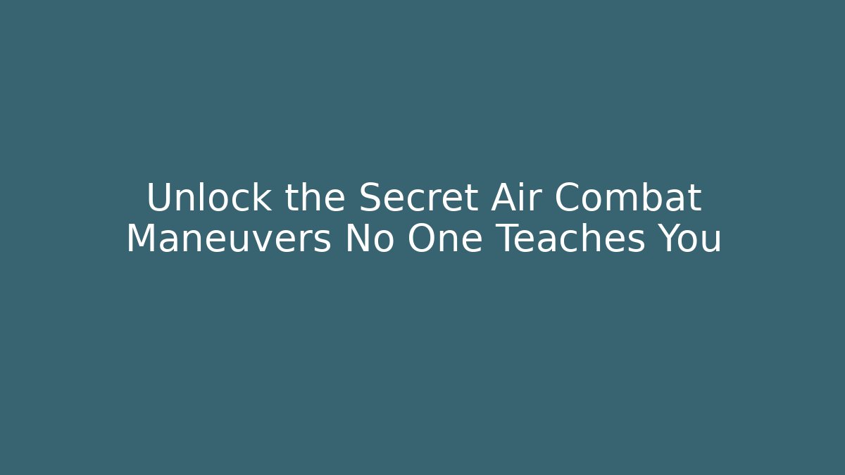 Unlock the Secret Air Combat Maneuvers No One Teaches You