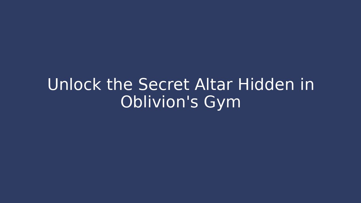 Unlock the Secret Altar Hidden in Oblivion's Gym