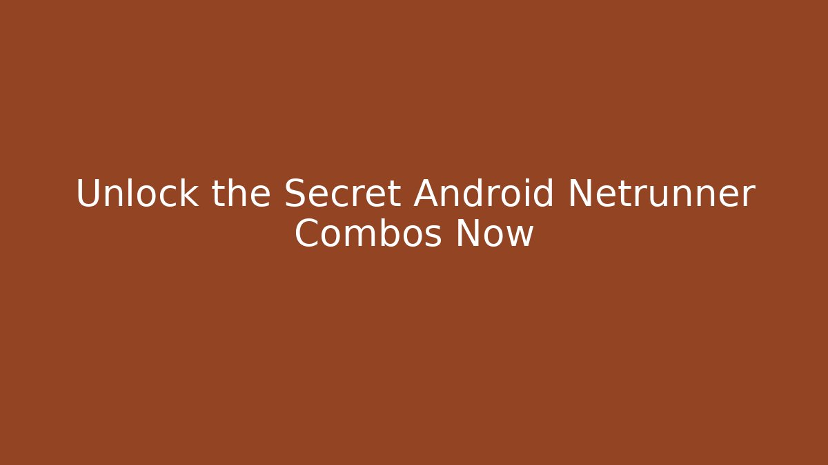 Unlock the Secret Android Netrunner Combos Now