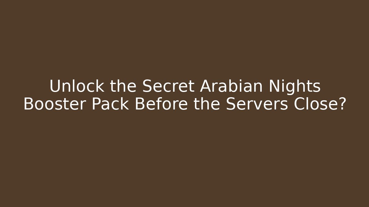 Unlock the Secret Arabian Nights Booster Pack Before the Servers Close?