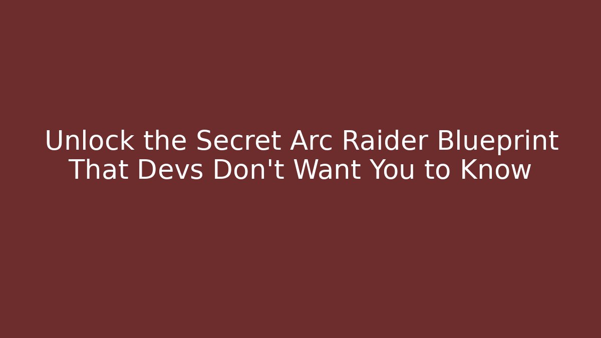 Unlock the Secret Arc Raider Blueprint That Devs Don’t Want You to Know
