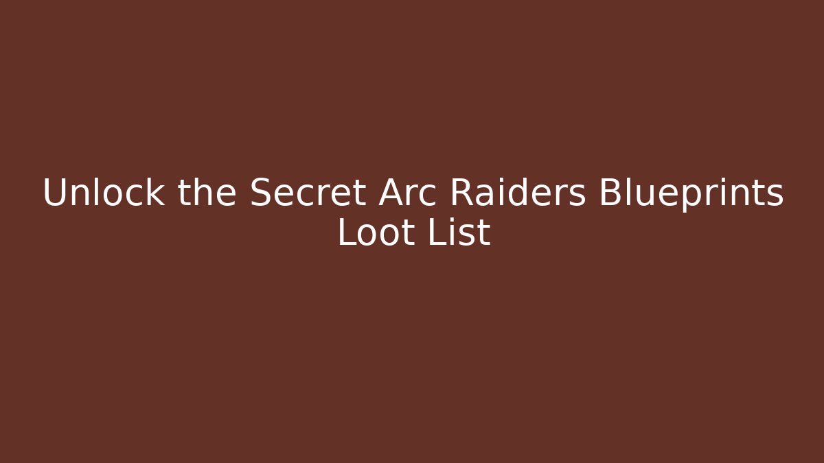 Unlock the Secret Arc Raiders Blueprints Loot List