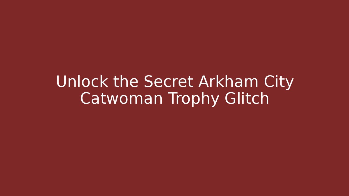 Unlock the Secret Arkham City Catwoman Trophy Glitch