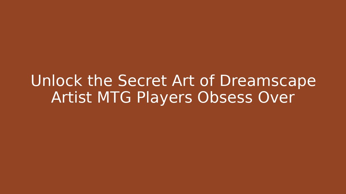 Unlock the Secret Art of Dreamscape Artist MTG Players Obsess Over