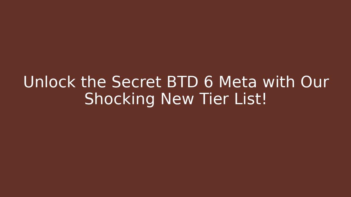 Unlock the Secret BTD 6 Meta with Our Shocking New Tier List!