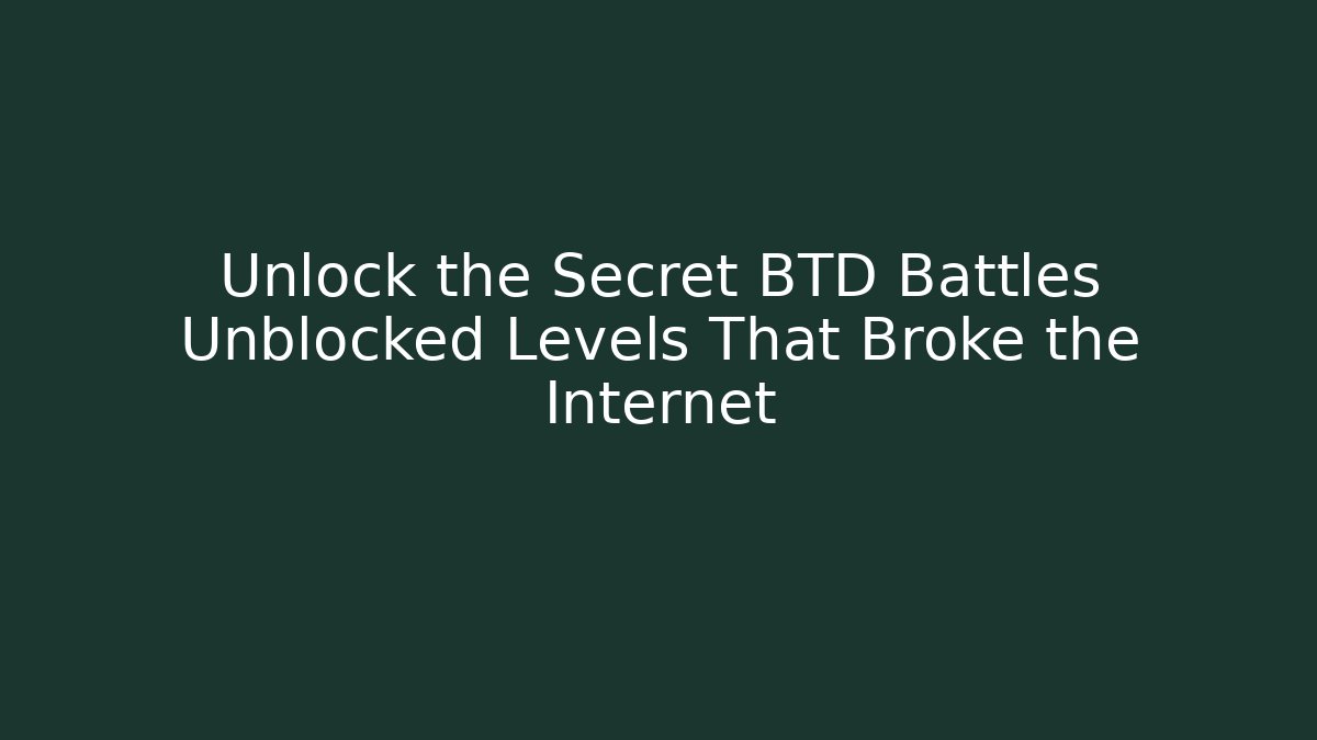 Unlock the Secret BTD Battles Unblocked Levels That Broke the Internet