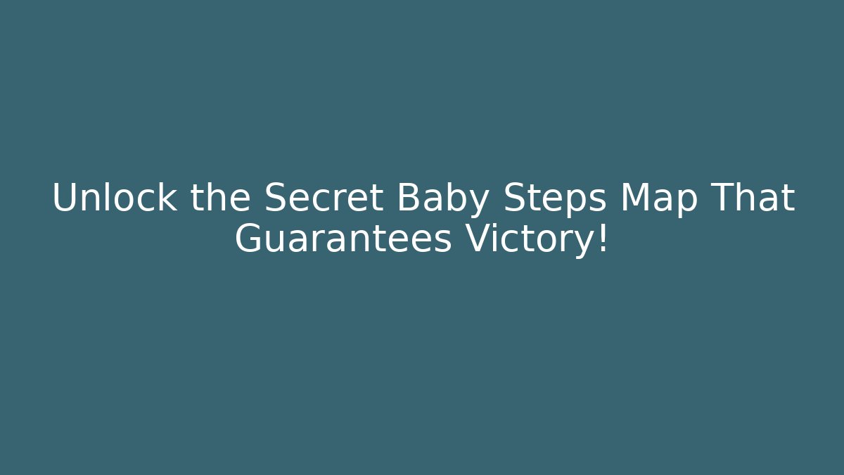 Unlock the Secret Baby Steps Map That Guarantees Victory!