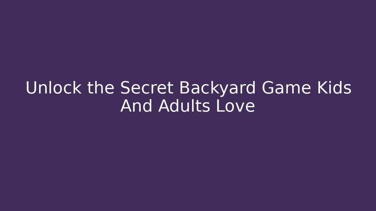 Unlock the Secret Backyard Game Kids And Adults Love