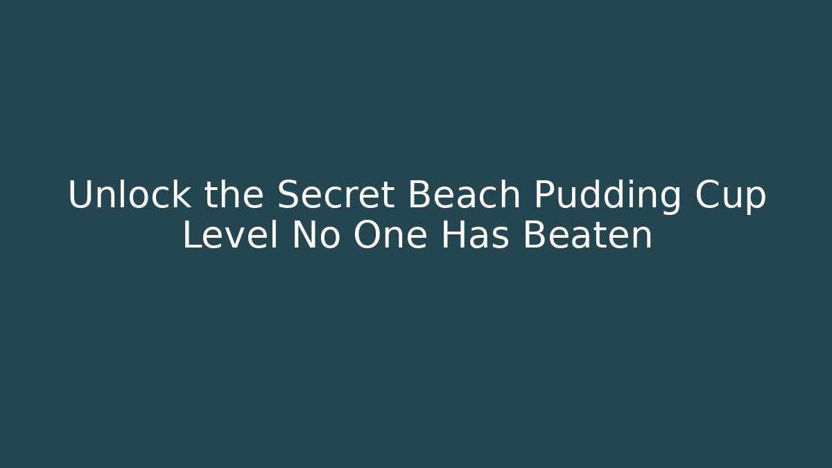 Unlock the Secret Beach Pudding Cup Level No One Has Beaten