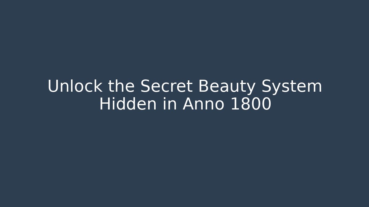 Unlock the Secret Beauty System Hidden in Anno 1800