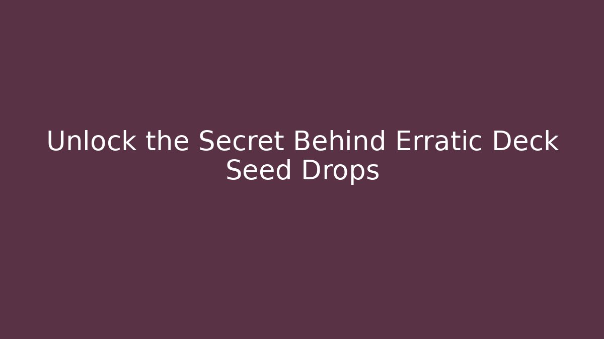 Unlock the Secret Behind Erratic Deck Seed Drops