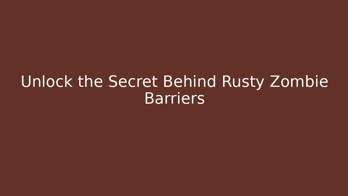 Unlock the Secret Behind Rusty Zombie Barriers