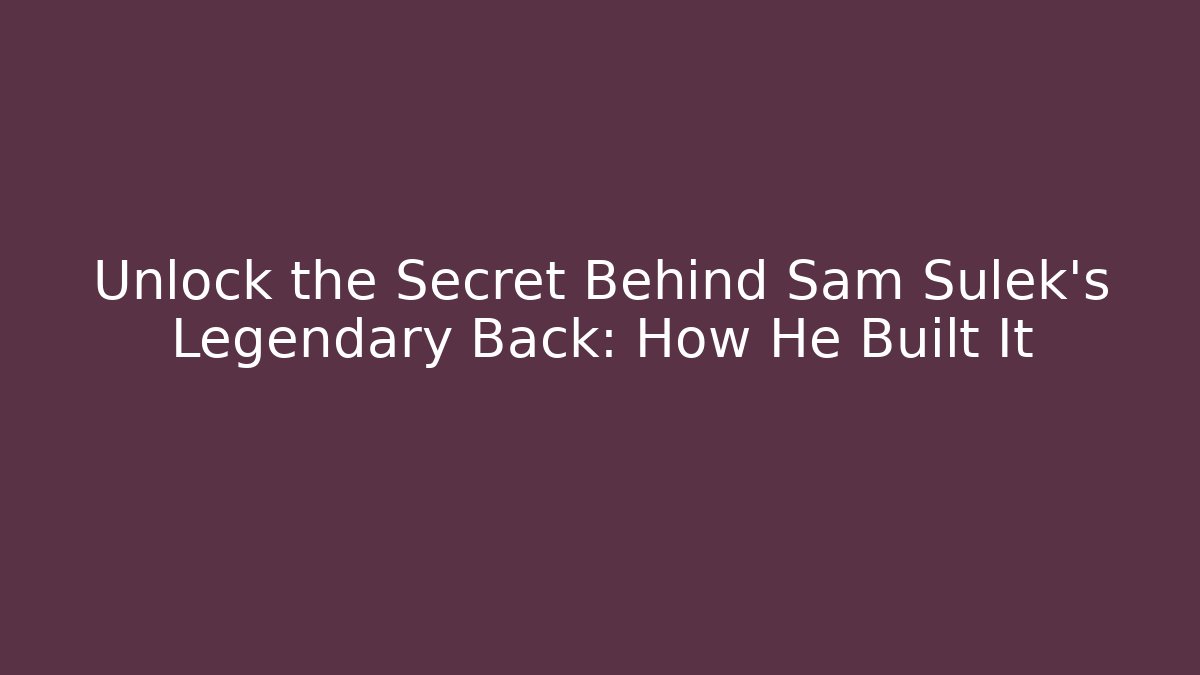 Unlock the Secret Behind Sam Sulek's Legendary Back: How He Built It