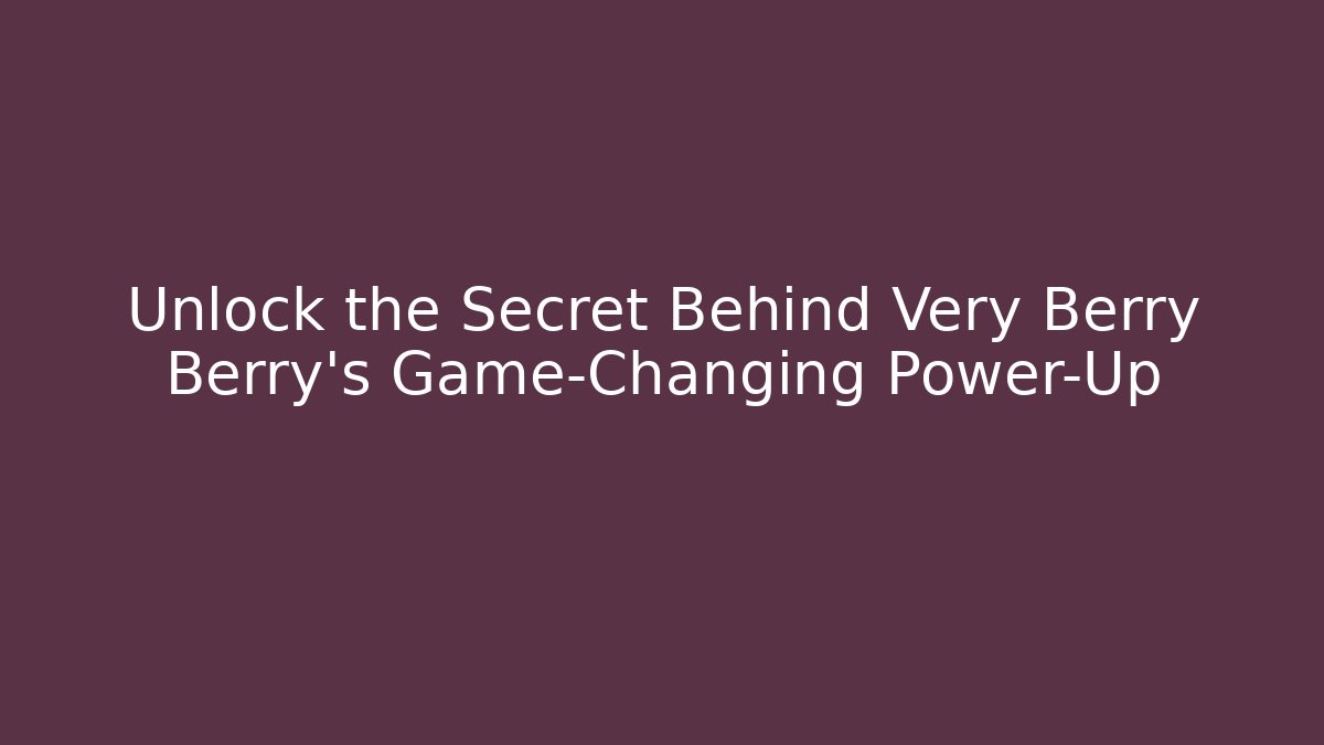 Unlock the Secret Behind Very Berry Berry’s Game-Changing Power-Up