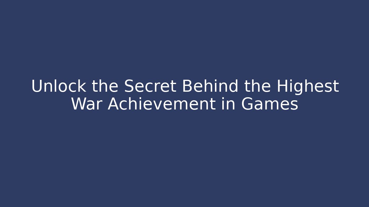 Unlock the Secret Behind the Highest War Achievement in Games