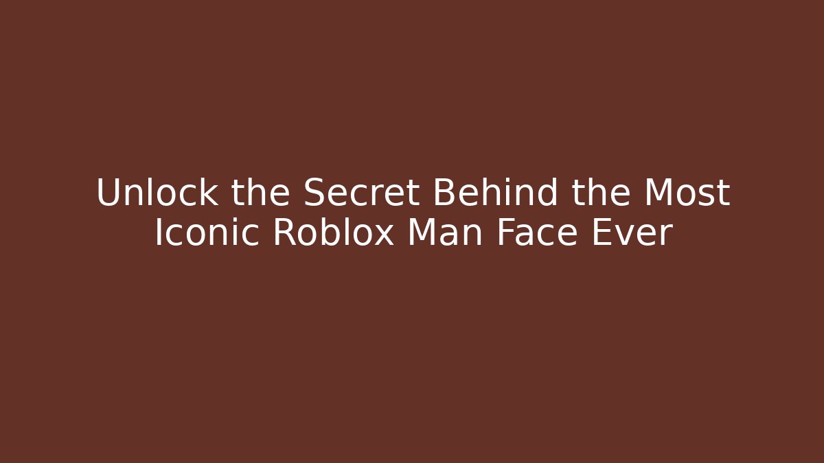 Unlock the Secret Behind the Most Iconic Roblox Man Face Ever