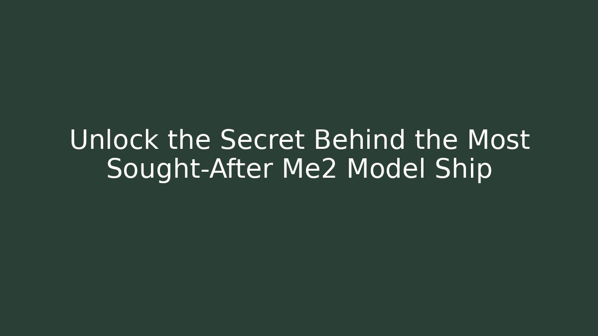 Unlock the Secret Behind the Most Sought-After Me2 Model Ship