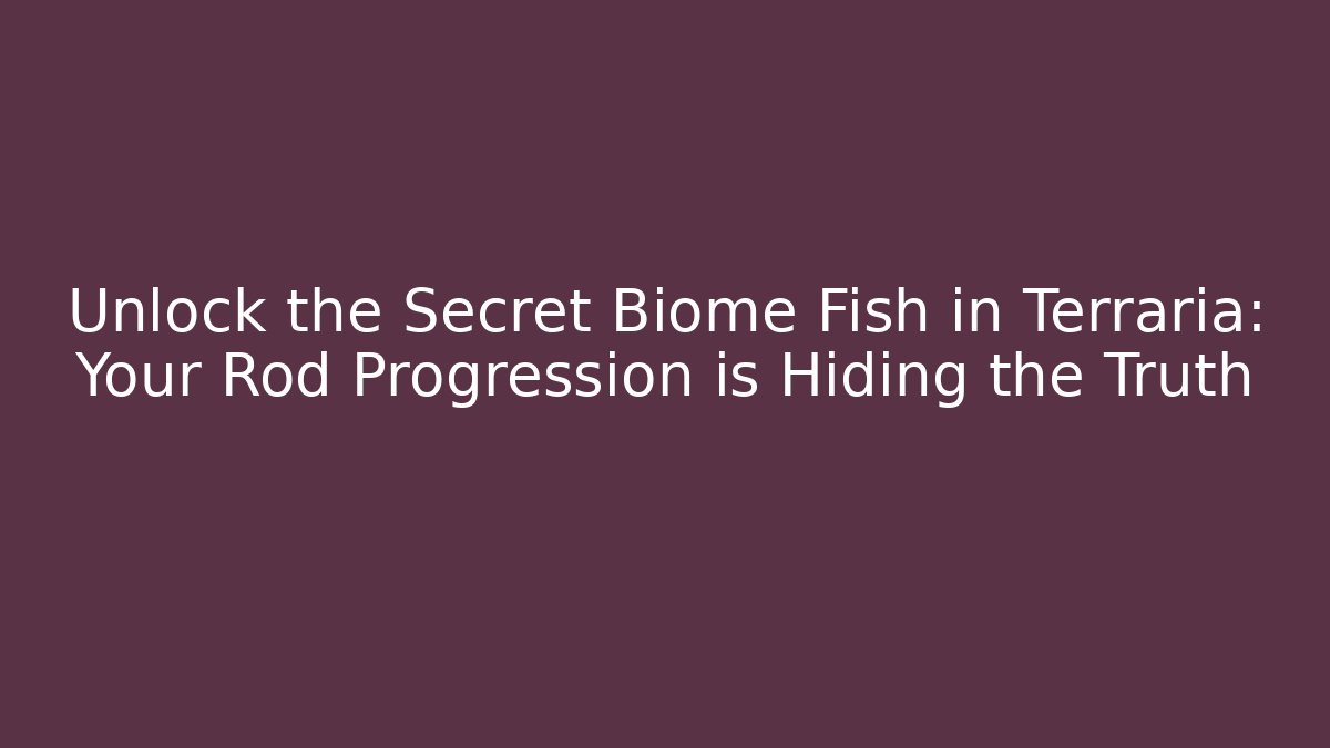 Unlock the Secret Biome Fish in Terraria: Your Rod Progression is Hiding the Truth
