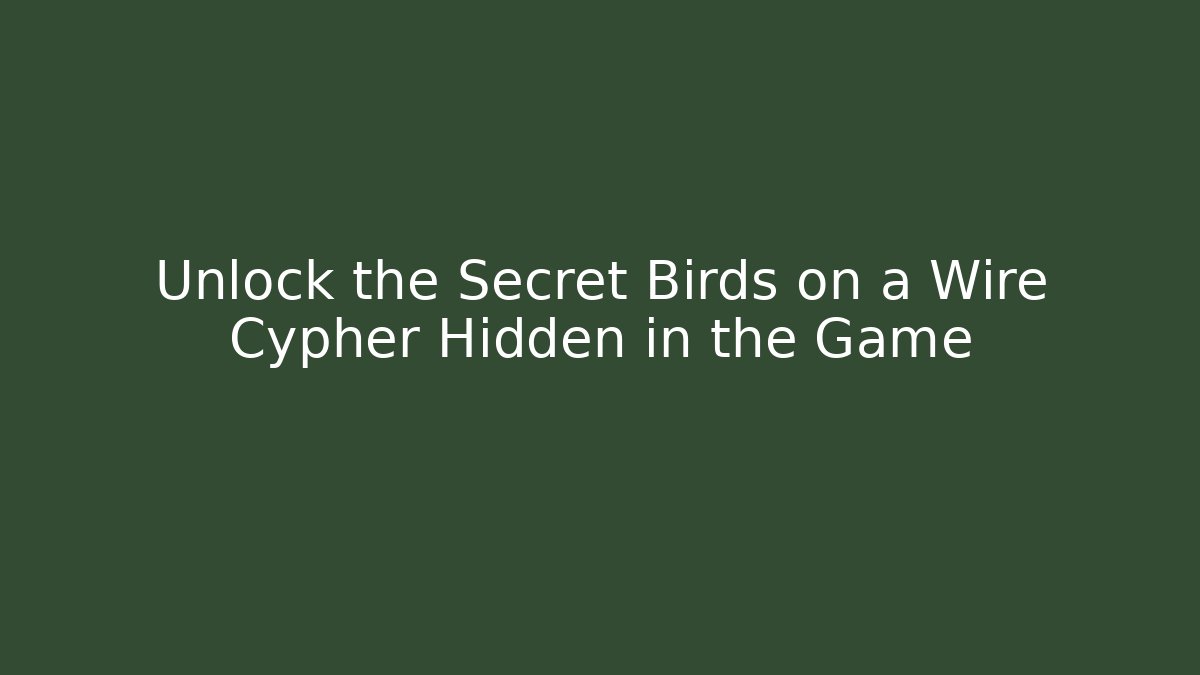 Unlock the Secret Birds on a Wire Cypher Hidden in the Game