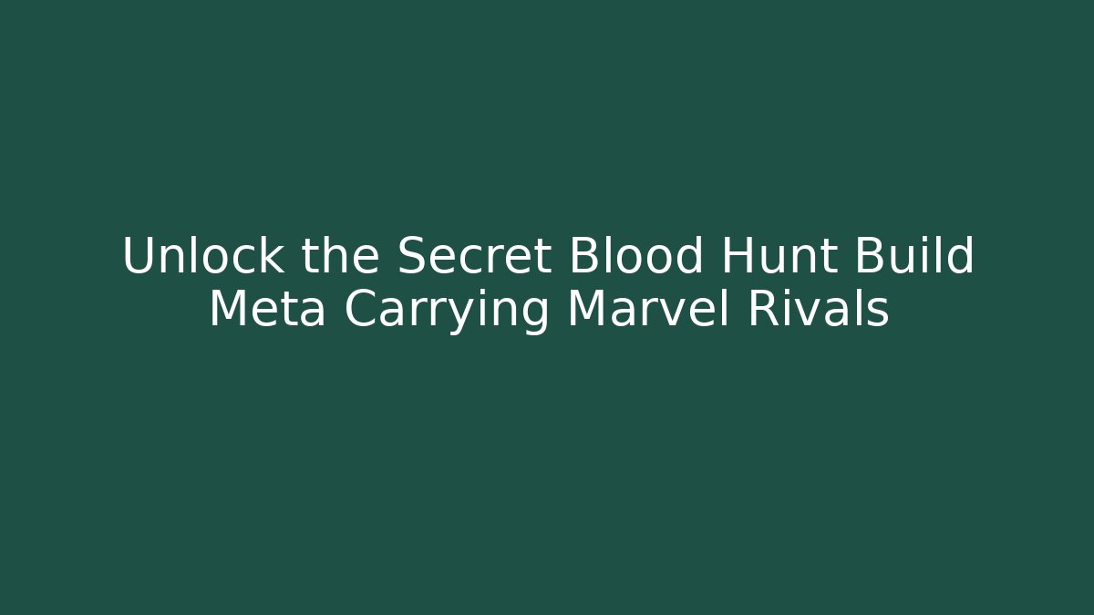 Unlock the Secret Blood Hunt Build Meta Carrying Marvel Rivals