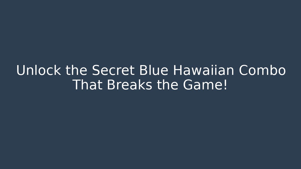 Unlock the Secret Blue Hawaiian Combo That Breaks the Game!