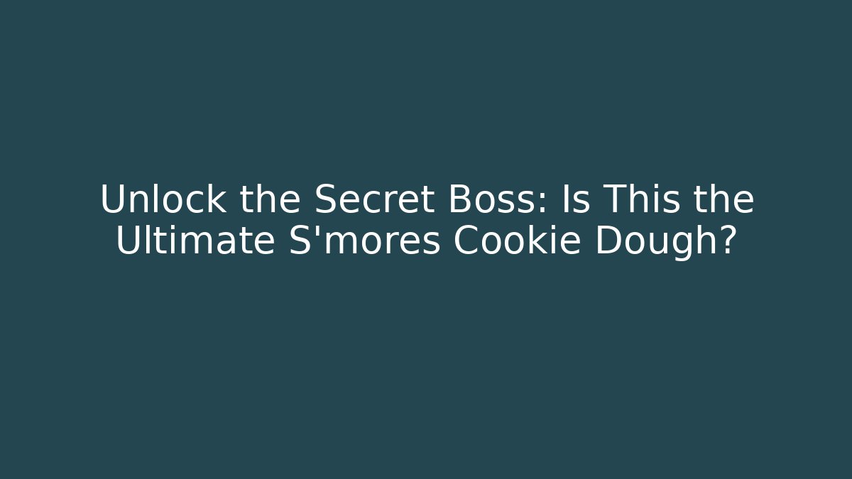Unlock the Secret Boss: Is This the Ultimate S'mores Cookie Dough?
