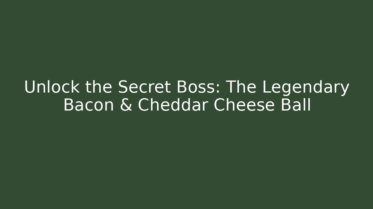Unlock the Secret Boss: The Legendary Bacon & Cheddar Cheese Ball