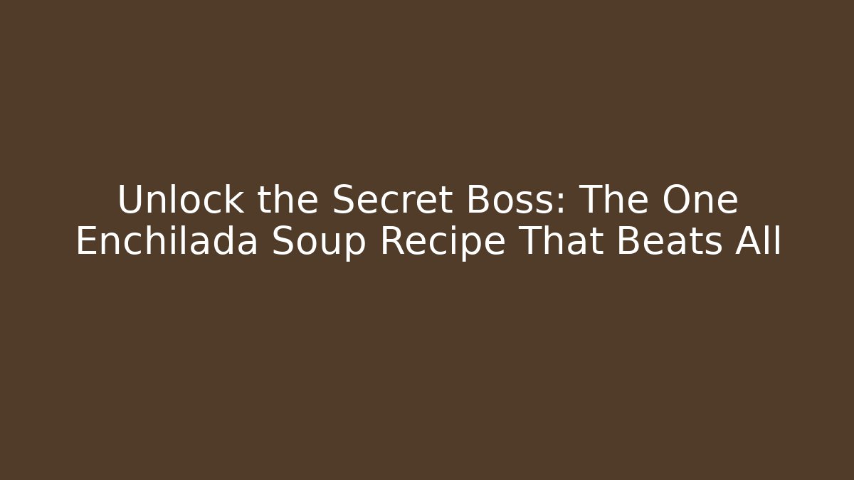 Unlock the Secret Boss: The One Enchilada Soup Recipe That Beats All