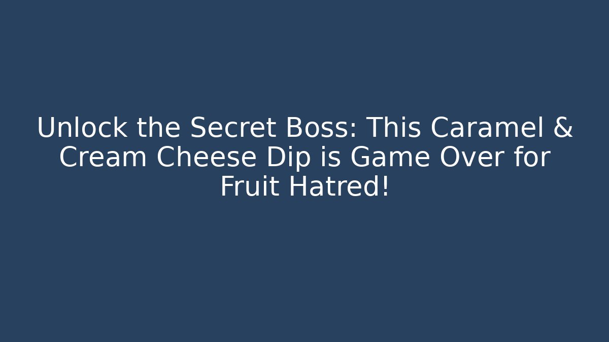 Unlock the Secret Boss: This Caramel & Cream Cheese Dip is Game Over for Fruit Hatred!