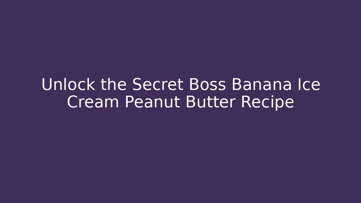Unlock the Secret Boss Banana Ice Cream Peanut Butter Recipe
