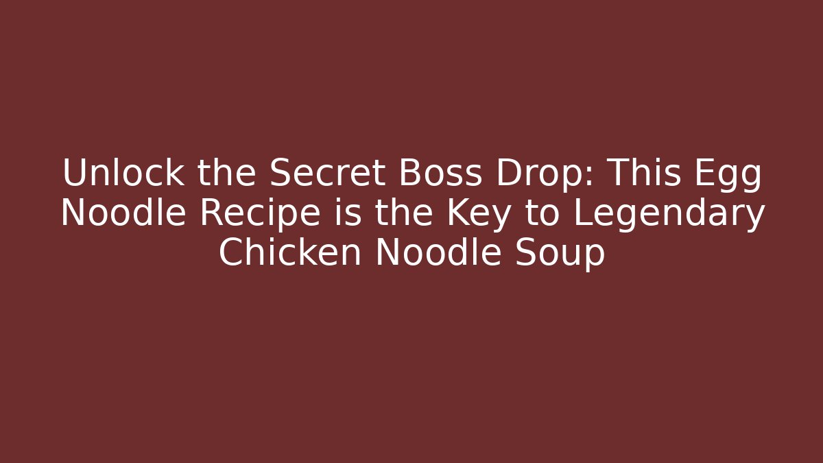 Unlock the Secret Boss Drop: This Egg Noodle Recipe is the Key to Legendary Chicken Noodle Soup