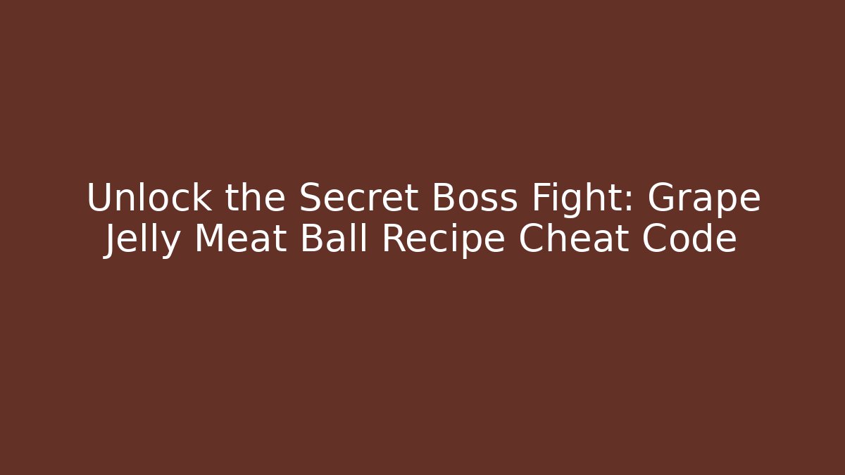 Unlock the Secret Boss Fight: Grape Jelly Meat Ball Recipe Cheat Code