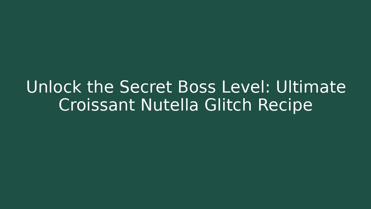 Unlock the Secret Boss Level: Ultimate Croissant Nutella Glitch Recipe