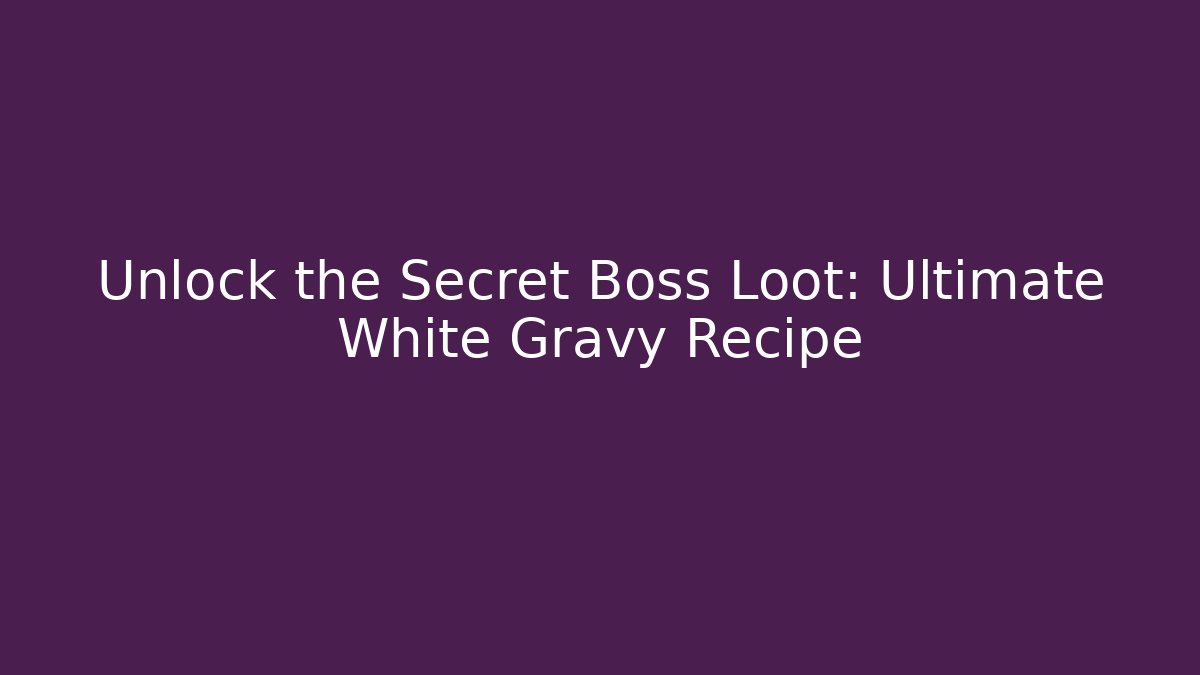 Unlock the Secret Boss Loot: Ultimate White Gravy Recipe