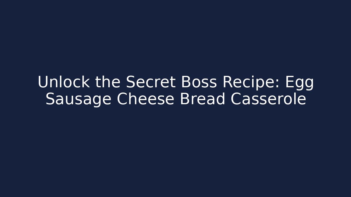 Unlock the Secret Boss Recipe: Egg Sausage Cheese Bread Casserole