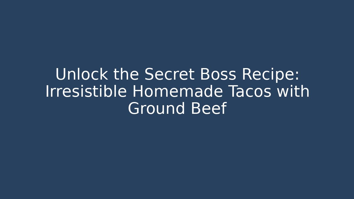 Unlock the Secret Boss Recipe: Irresistible Homemade Tacos with Ground Beef