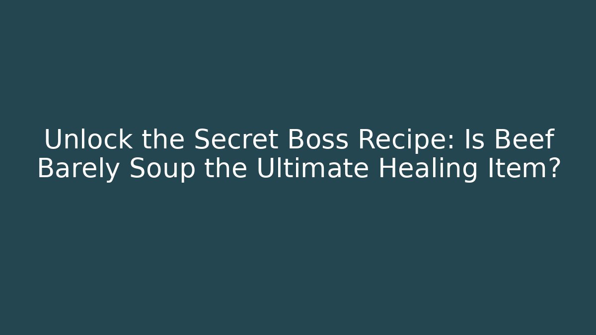 Unlock the Secret Boss Recipe: Is Beef Barely Soup the Ultimate Healing Item?