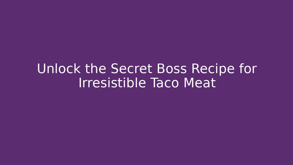 Unlock the Secret Boss Recipe for Irresistible Taco Meat