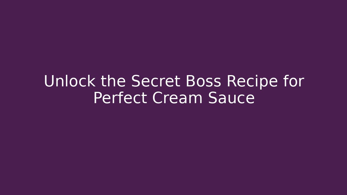 Unlock the Secret Boss Recipe for Perfect Cream Sauce