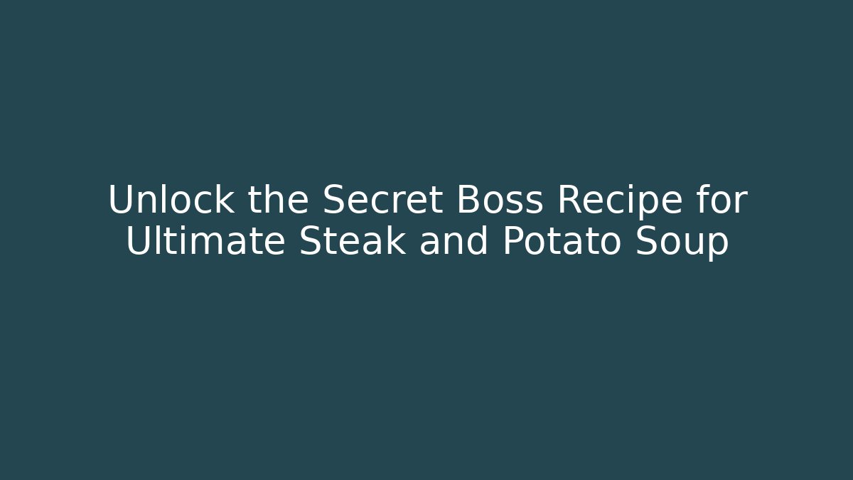 Unlock the Secret Boss Recipe for Ultimate Steak and Potato Soup