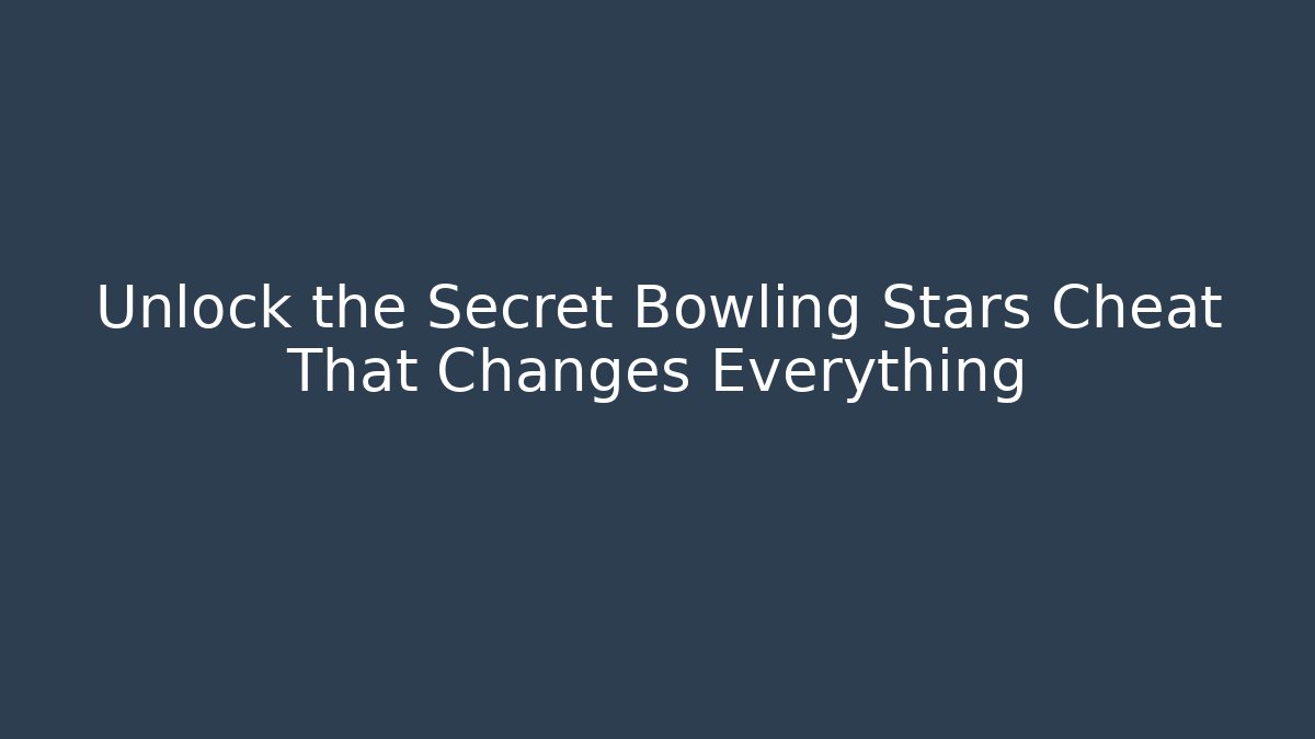 Unlock the Secret Bowling Stars Cheat That Changes Everything