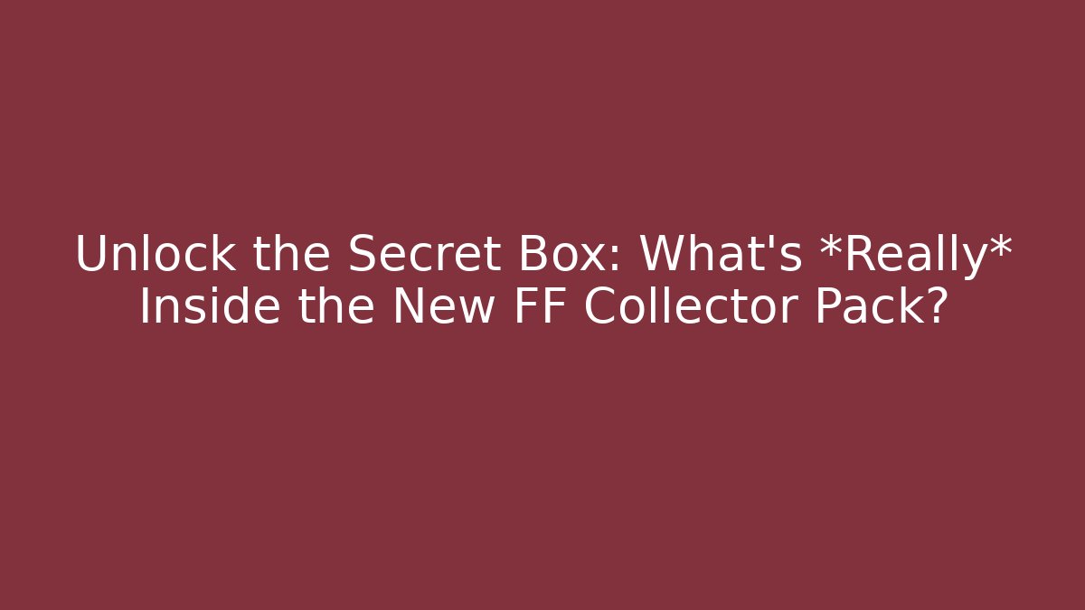 Unlock the Secret Box: What’s *Really* Inside the New FF Collector Pack?