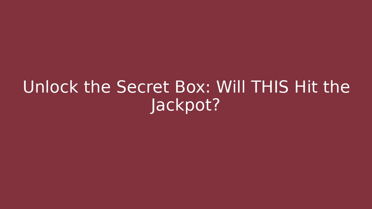 Unlock the Secret Box: Will THIS Hit the Jackpot?