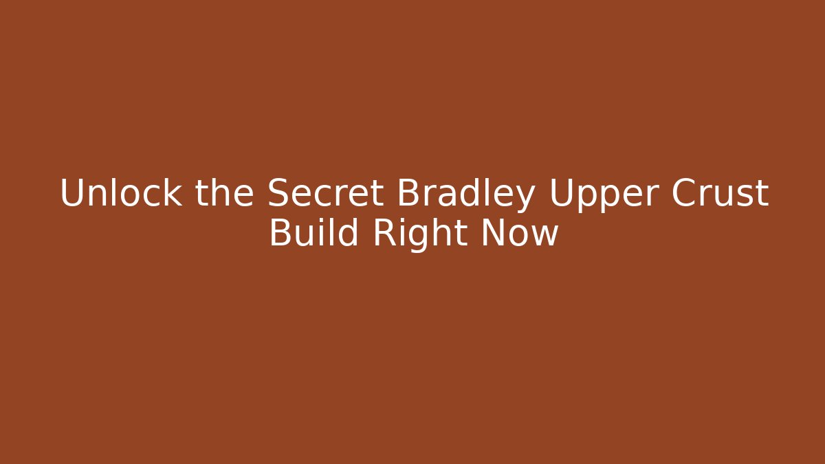 Unlock the Secret Bradley Upper Crust Build Right Now
