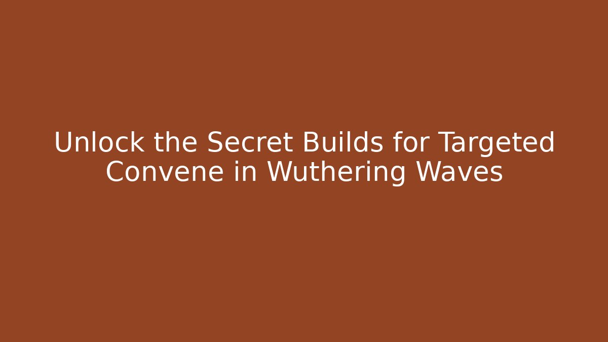 Unlock the Secret Builds for Targeted Convene in Wuthering Waves