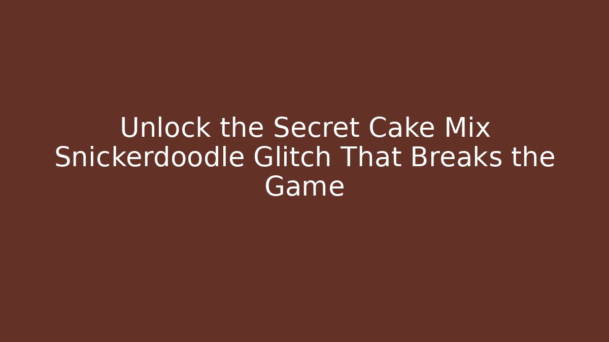 Unlock the Secret Cake Mix Snickerdoodle Glitch That Breaks the Game