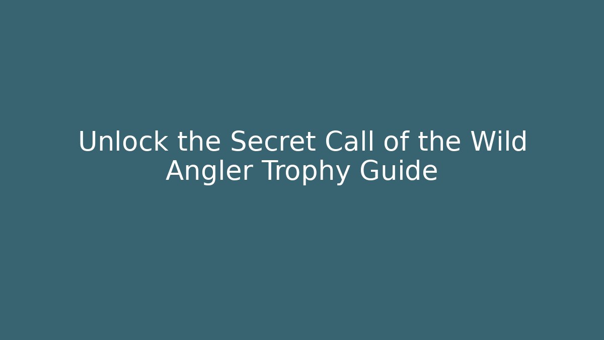 Unlock the Secret Call of the Wild Angler Trophy Guide
