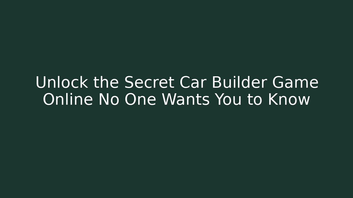 Unlock the Secret Car Builder Game Online No One Wants You to Know